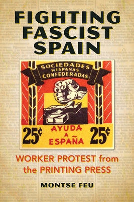 Fighting Fascist Spain: Worker Protest from the Printing Press by Feu, Montse