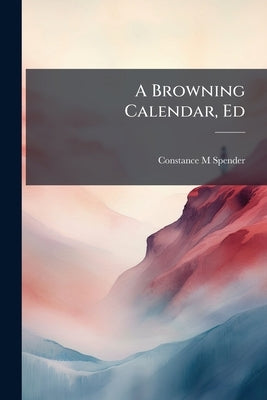 A Browning Calendar, Ed by Spender, Constance M.
