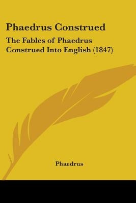 Phaedrus Construed: The Fables of Phaedrus Construed Into English (1847) by Phaedrus