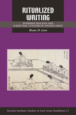 Ritualized Writing: Buddhist Practice and Scriptural Cultures in Ancient Japan by Lowe, Bryan D.