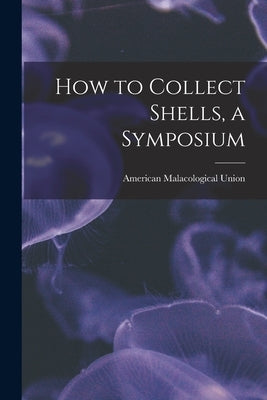 How to Collect Shells, a Symposium by American Malacological Union