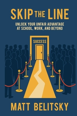Skip The Line: Unlock Your Unfair Advantage at School, Work, and Beyond by Belitsky, Matt