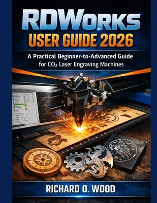 RD-Works User Guide 2026: A Practical Beginner-to-Advanced Guide for CO₂ Laser Engraving Machines by Wood, Richard O.