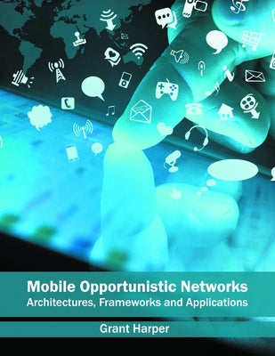 Mobile Opportunistic Networks: Architectures, Frameworks and Applications by Harper, Grant