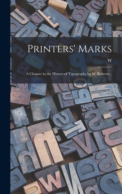 Printers' Marks; a Chapter in the History of Typography by W. Roberts .. by Roberts, W. 1862-1940