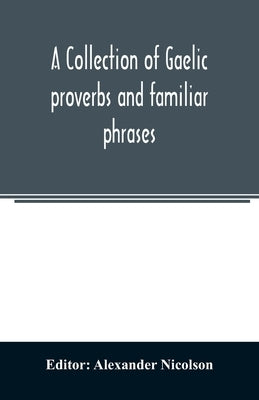 A collection of Gaelic proverbs and familiar phrases: based on Macintosh's collection by Nicolson, Alexander