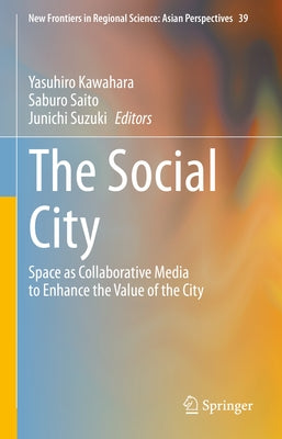 The Social City: Space as Collaborative Media to Enhance the Value of the City by Kawahara, Yasuhiro