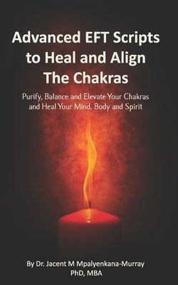 Advanced EFT Scripts to Heal and Align The Chakras: Purify, Balance and Elevate Your Chakras and Heal Your Mind, Body and Spirit by Mpalyenkana-Murray Mba, Jacent