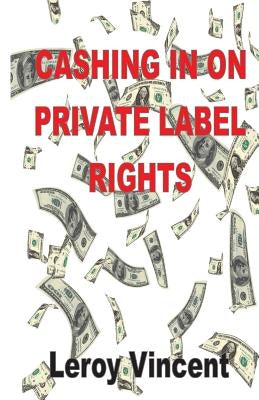 Cashing In On Private Label Rights by Vincent, Leroy