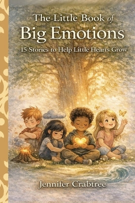 The Little Book of Big Emotions: 15 Stories to Help Little Hearts Grow by Crabtree, Jennifer