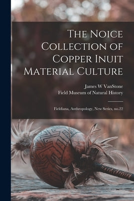The Noice Collection of Copper Inuit Material Culture: Fieldiana, Anthropology, new series, no.22 by Field Museum of Natural History