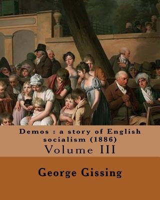 Demos: a story of English socialism (1886) By: George Gissing (in three volume's): Volume III (Original Classics) by Gissing, George