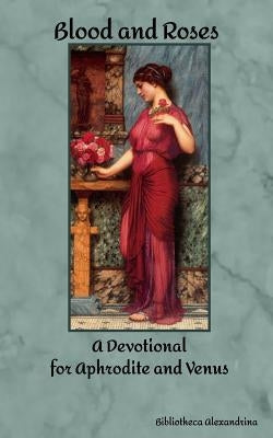 Blood and Roses: A Devotional for Aphrodite and Venus by Buchanan, Rebecca