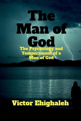 The Man of God: The Psychology and Temperament of a Man of God by Ehighaleh, Victor