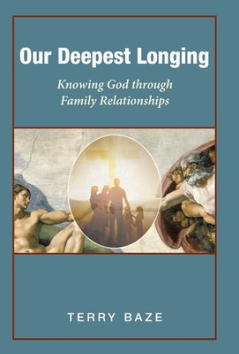 Our Deepest Longing: Knowing God Through Family Relationships by Baze, Terry