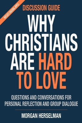 Why Christians Are Hard To Love - Discussion Guide: Questions And Conversations For Personal Reflection And Group Dialogue by Herselman, Morgan