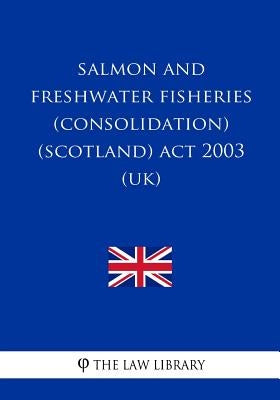 Salmon and Freshwater Fisheries (Consolidation) (Scotland) Act 2003 (UK) by The Law Library