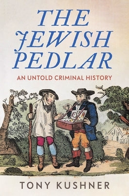The Jewish Pedlar: An Untold Criminal History by Kushner, Tony