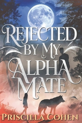 Rejected by my Alpha Mate by Cohen, Priscilla