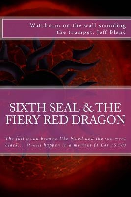 The sixth seal and the fiery red dragon: And there will be signs in the sun, in the moon, and in the stars by Blanc, Jeff