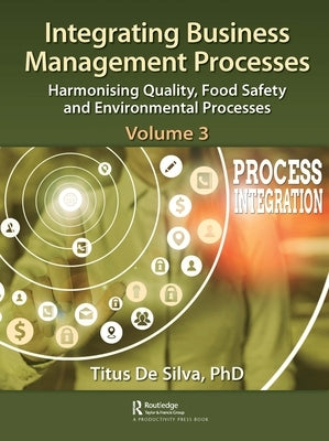 Integrating Business Management Processes: Volume 3: Harmonising Quality, Food Safety and Environmental Processes by de Silva, Titus