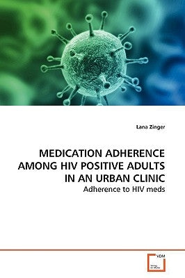 Medication Adherence Among HIV Positive Adults in an Urban Clinic by Zinger, Lana