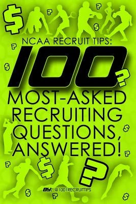 NCAA Recruit Tips: 100 Most-Asked Recruiting Questions, Answered! by Recruit Tips, 10001