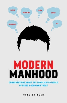 Modern Manhood: Conversations about the Complicated World of Being a Good Man Today by Stiller, Cleo
