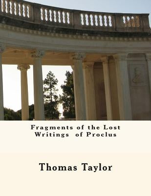 Fragments of the Lost Writings of Proclus by Taylor, Thomas