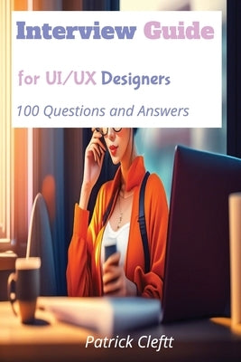 Interview Guide for UI/UX designers: 100 Questions and Answers by Cleftt, Patrick
