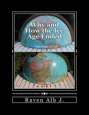 Why and How the Ice Age Ended: and the True HIstory of the Pontic (White) Race by Alb J., Raven