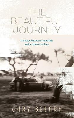 The Beautiful Journey: A choice between friendship and a chance for love by Seeary, Gary James