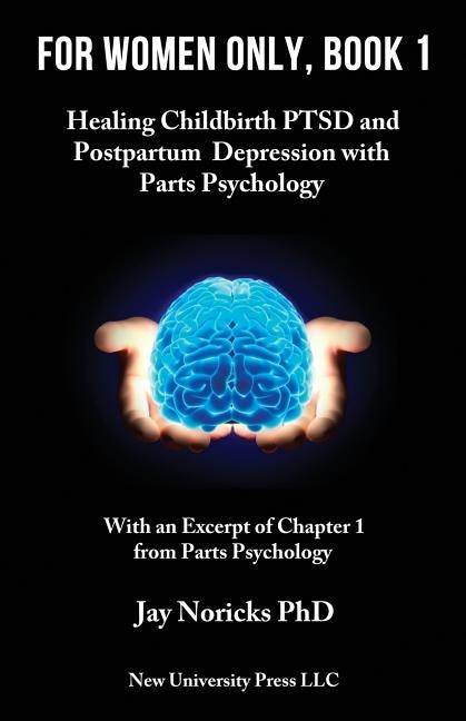 For Women Only, Book 1: Childbirth PTSD and Postpartum Depression with Parts Psychology by Noricks, Jay