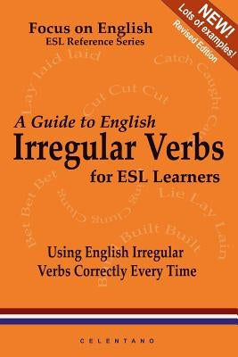 A Guide to English Irregular Verbs; How to Use Them Correctly Every Time by Celentano, Thomas