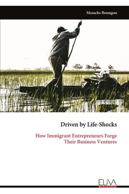 Driven by Life-Shocks: How Immigrant Entrepreneurs Forge Their Business Ventures by Boungou, Masachs