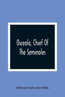 Osceola, Chief Of The Seminoles by Sylvester Ellis, Edward