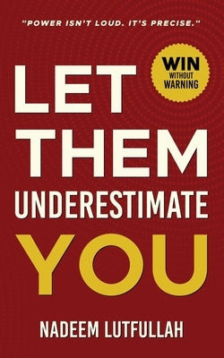Let Them Underestimate You: A Practical Personal Growth Plan to Be Seen, Heard and Respected. by Lutfullah, Nadeem