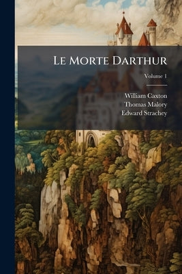 Le Morte Darthur: Sir Thomas Malory's Book of King Arthur and His Noble Knights of the Round Table: The Text of Caxton; Volume 1 by Caxton, William