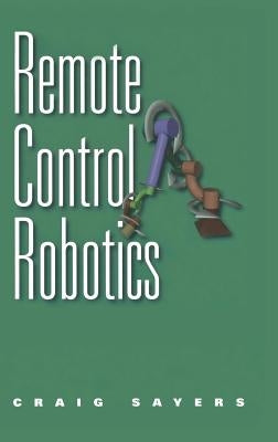 Remote Control Robotics by Sayers, Craig