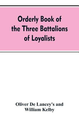 Orderly book of the three battalions of loyalists, commanded by Brigadier-General Oliver De Lancey, 1776-1778: to which is appended a list of New York by de Lancey's, Oliver