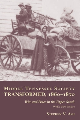 Middle Tennessee Society Transformed, 1860-1870: War and Peace in the Upper South by Ash, Stephen V.