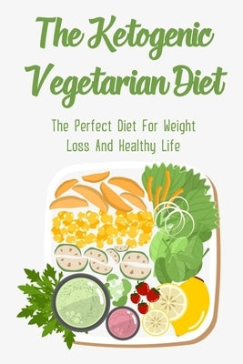 The Ketogenic Vegetarian Diet: The Perfect Diet For Weight Loss And Healthy Life: Vegetarian Keto Diet Plan by Koep, Leida