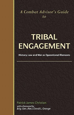 A Combat Advisor's Guide to Tribal Engagement: History, Law and War as Operational Elements by Christian, Patrick James
