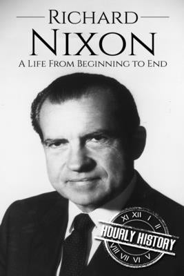 Richard Nixon: A Life From Beginning to End by History, Hourly