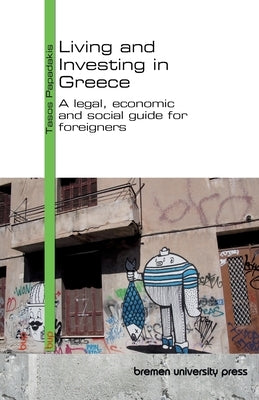 Living and Investing in Greece: A legal, economic and social guide for foreigners by Papadakis, Tasos