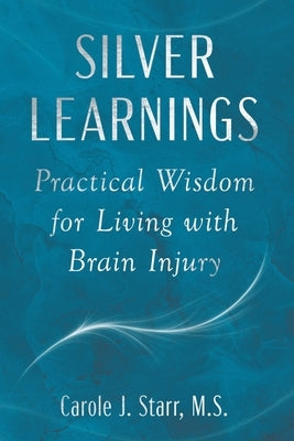 Silver Learnings: Practical Wisdom for Living with Brain Injury by Starr, Carole J.