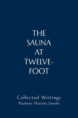 The Sauna at Twelve-Foot: Collected Writings by Stoehr, Marlene Mattila