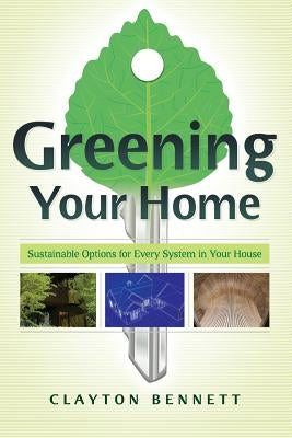 Greening Your Home: Sustainable Options for Every System in Your House by Bennett, Clayton