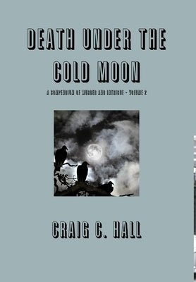 Death Under The Cold Moon - A Compendium Vol. 2 by Hall, Craig C.