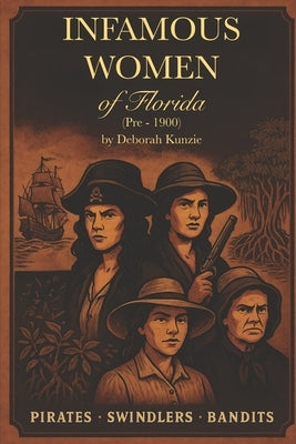 Infamous Women of Florida: Pre - 1900 by Kunzie, Deborah